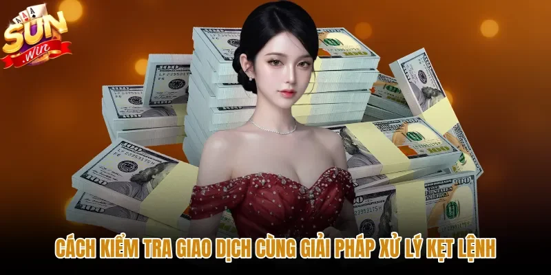 cach-kiem-tra-giao-dich-cung-giai-phap-xu-ly-ket-lenh Các bước tra cứu lịch sử nạp tiền Sunwin chuẩn xác